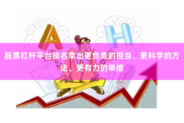 股票杠杆平台排名拿出更负责的担当、更科学的方法、更有力的举措