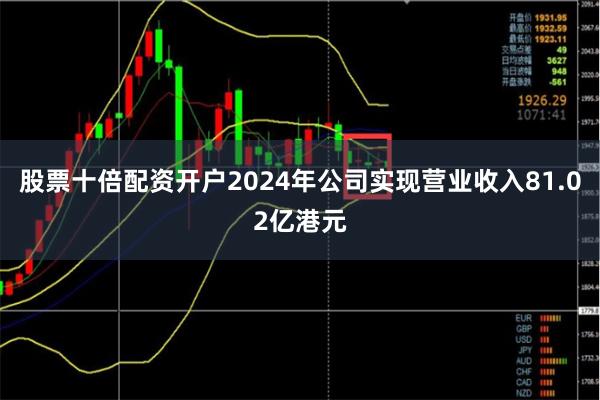 股票十倍配资开户2024年公司实现营业收入81.02亿港元