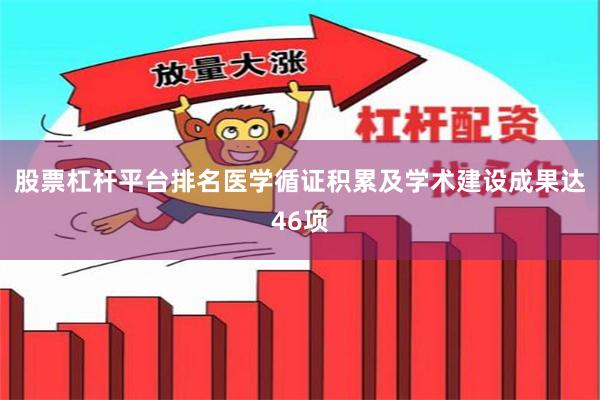 股票杠杆平台排名医学循证积累及学术建设成果达46项