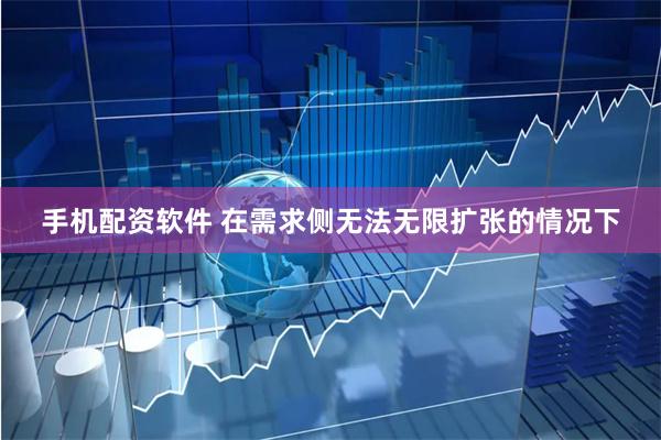 手机配资软件 在需求侧无法无限扩张的情况下