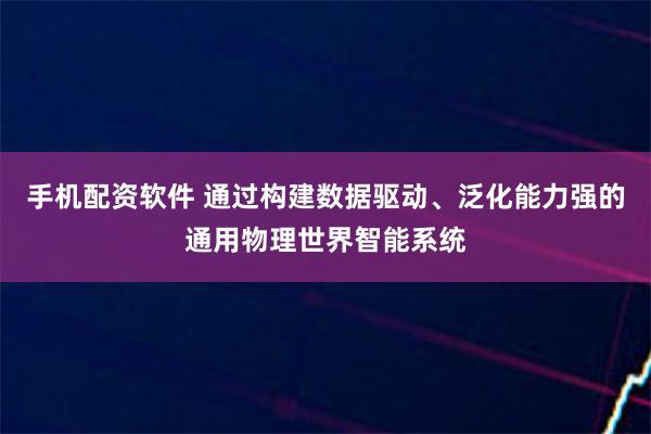 手机配资软件 通过构建数据驱动、泛化能力强的通用物理世界智能系统
